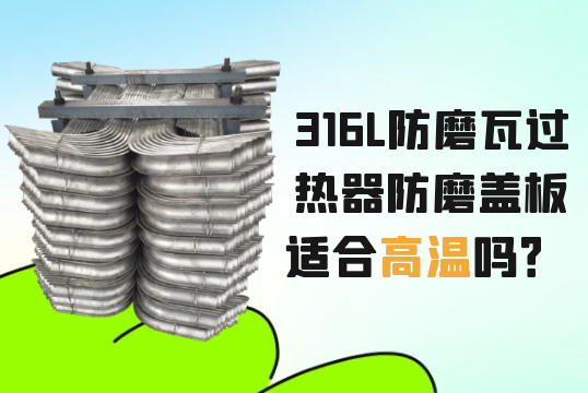 316L防磨瓦过热器防磨盖板适合高温吗？[榴莲视频色下载]